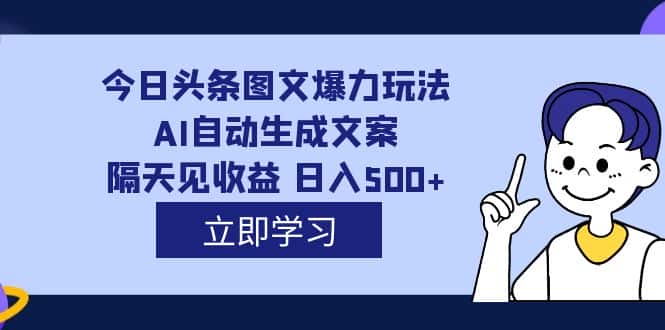 （7300期）外面收费1980的今日头条图文爆力玩法,AI自动生成文案，隔天见收益 日入500+-优优云创