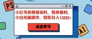 小红书卖模板资料，简单暴利，小白无脑操作，轻松日入1000+【揭秘】-优优云创