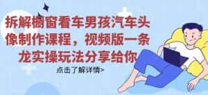 拆解橱窗看车男孩汽车头像制作课程，视频版一条龙实操玩法分享给你-副业吧