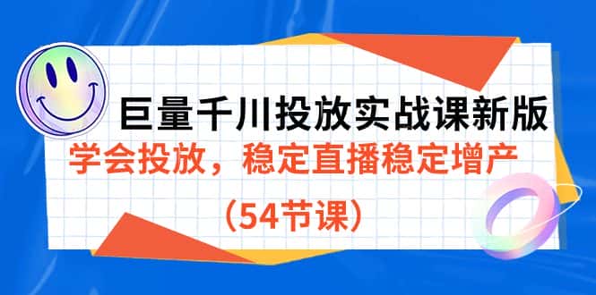 （7307期）巨量千川投放实战课新版，学会投放，稳定直播稳定增产（54节课）-优优云创