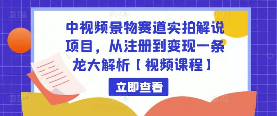 中视频景物赛道实拍解说项目，从注册到变现一条龙大解析【视频课程】-优优云创