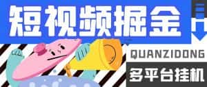 （7308期）最新多平台短视频全自动挂机掘金脚本，单机多平台运行一天15-20+【挂机…-优优云创