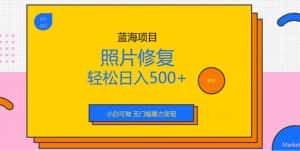 蓝海项目照片修复，轻松日入500+，小白可做无门槛暴力变现【揭秘】-优优云创