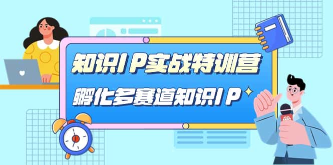 （7317期）知识IP实战特训营，​孵化-多赛道知识IP（33节课）-优优云创