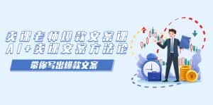 （7321期）卖课老师爆款文案课，AI+卖课文案方法论，带你写出爆款文案-优优云创