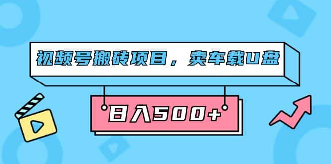 （7322期）视频号搬砖项目，卖车载U盘，简单轻松，0门槛日入500+（附831G素材）-优优云创