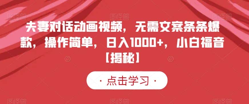夫妻对话动画视频，无需文案条条爆款，操作简单，日入1000+，小白福音【揭秘】-优优云创