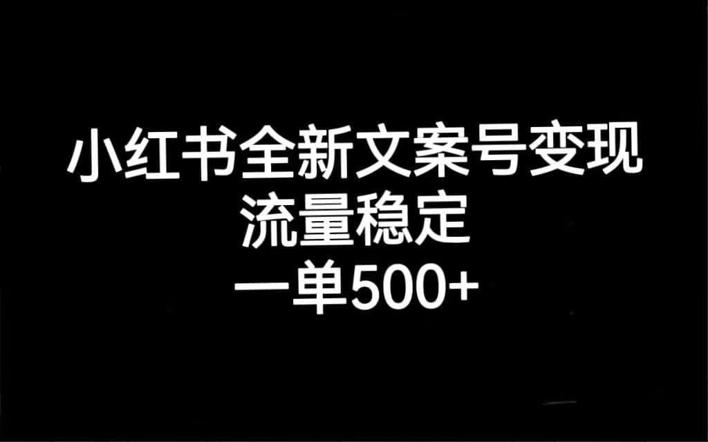（7337期）小红书全新文案号变现，流量稳定，一单收入500+-优优云创