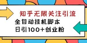 （7339期）【揭秘】价值5000 知乎无限关注引流，全自动挂机脚本，日引100+创业粉-优优云创