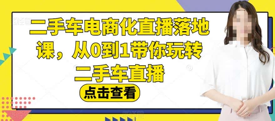 二手车电商化直播落地课，从0到1带你玩转二手车直播-优优云创