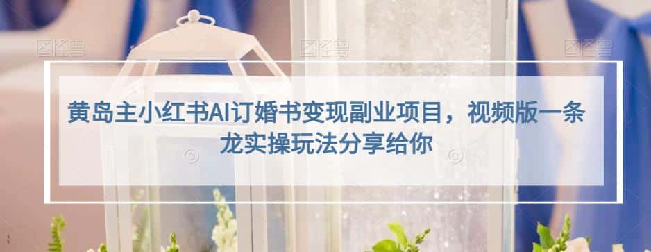 黄岛主小红书AI订婚书变现副业项目，视频版一条龙实操玩法分享给你-优优云创