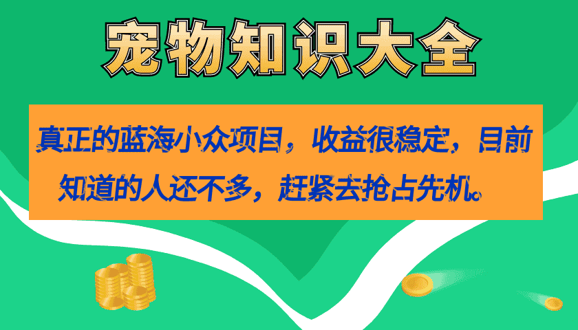 （7348期）真正的蓝海小众项目，宠物知识大全，收益很稳定（教务+素材）-优优云创