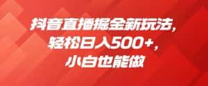 抖音直播掘金新玩法，轻松日入500+，小白也能做【揭秘】-优优云创网