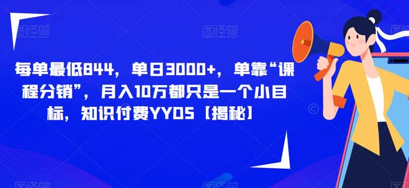 每单最低844，单日3000+，单靠“课程分销”，月入10万都只是一个小目标，知识付费YYDS【揭秘】-优优云创