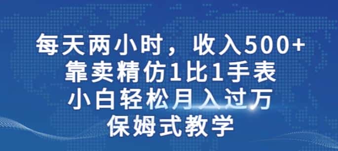 两小时，收入500+，靠卖精仿1比1手表，小白轻松月入过万！保姆式教学-优优云创