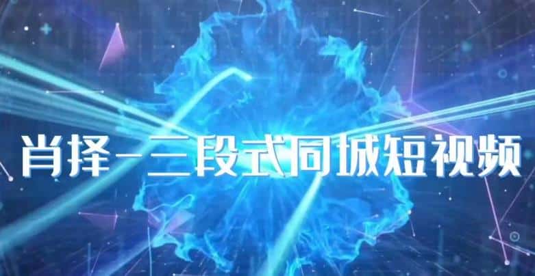 肖择-抖音同城短视频，​三段式同城短视频实操-优优云创