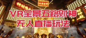 （7359期）VR全景模式五路财神无人直播玩法，抖音目前最火玩法独家制作【吸金又吸睛】-优优云创