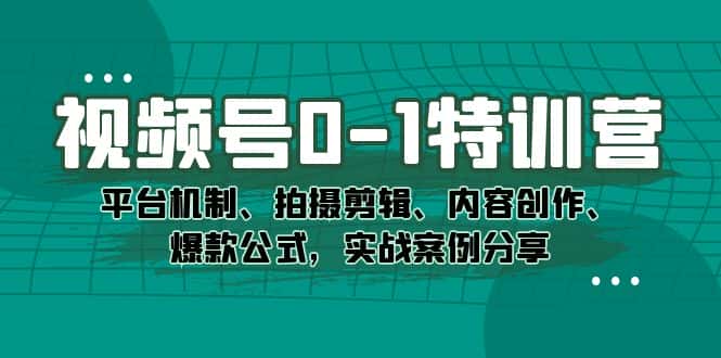 （7373期）视频号0-1特训营：平台机制、拍摄剪辑、内容创作、爆款公式，实战案例分享-优优云创