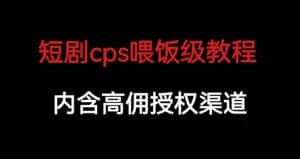 短剧cps喂饭级教学，内涵高佣授权渠道-副业吧