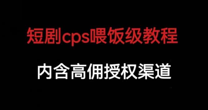 短剧cps喂饭级教学，内涵高佣授权渠道-副业吧