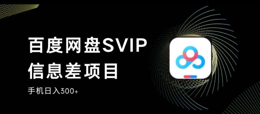 百度网盘SVIP信息差项目，0投入小白极速上手，手机稳定日入300+【揭秘】-优优云创