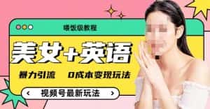 （喂饭级教程）美女+单词，视频号最新玩法，暴力引流，0成本变现玩法【揭秘】-优优云创