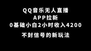 （7378期）QQ音乐无人直播APP拉新，0基础小白2小时收入4200 不封号新玩法(附500G素材)-优优云创