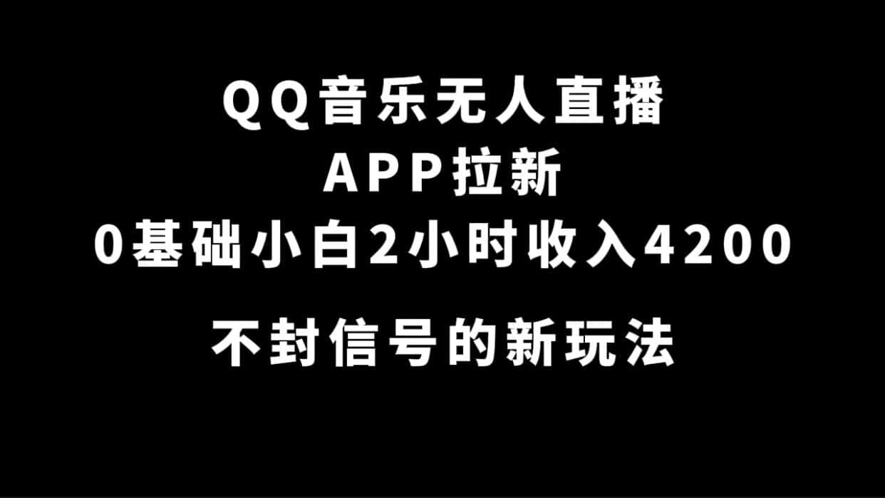 （7378期）QQ音乐无人直播APP拉新，0基础小白2小时收入4200 不封号新玩法(附500G素材)-优优云创