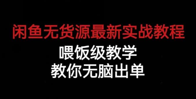 闲鱼无货源最新实战教程，喂饭级教学，教你无脑出单【揭秘】-优优云创