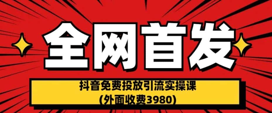 全网首发：抖音免费投放引流实操课(外面收费3980)【揭秘】-优优云创