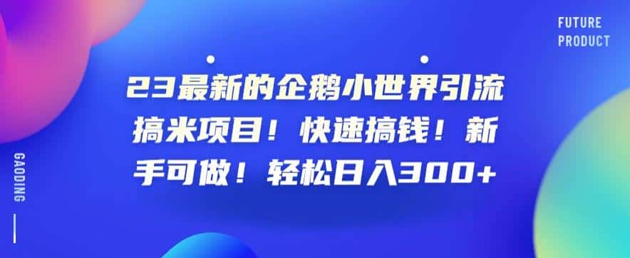 23最新的企鹅小世界引流搞米项目！快速搞钱！新手可做！轻松日入300+【揭秘】-优优云创
