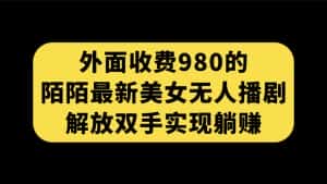 （7398期）外面收费980陌陌最新美女无人播剧玩法 解放双手实现躺赚（附100G影视资源）-优优云创
