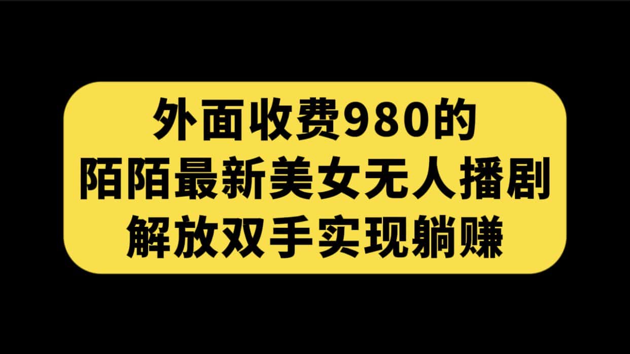 （7398期）外面收费980陌陌最新美女无人播剧玩法 解放双手实现躺赚（附100G影视资源）-优优云创
