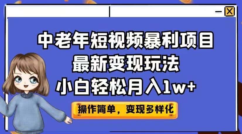 中老年短视频暴利项目最新变现玩法，小白轻松月入1w+【揭秘】-副业吧