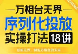 【万相台无界】序列化投放实操18讲线上实战班，全网首推，运营福音！-优优云创