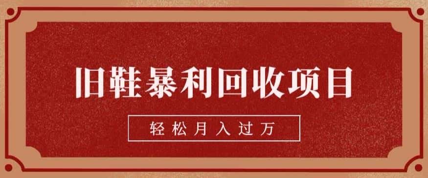 旧鞋暴利回收项目，轻松月入过万，详细教学视频【揭秘】-优优云创