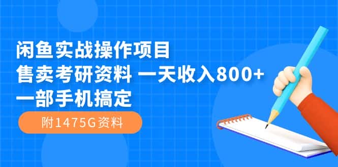（7415期）闲鱼实战操作项目，售卖考研资料 一天收入800+一部手机搞定（附1475G资料）-优优云创