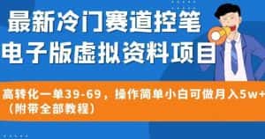 最新冷门赛道控笔电子版虚拟资料，高转化一单39-69，操作简单小白可做月入5w+（附带全部教程）【揭秘】-优优云创
