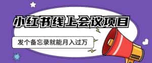 小红书线上会议项目，发一个备忘录笔记就能精准获客月入过万【揭秘】-优优云创