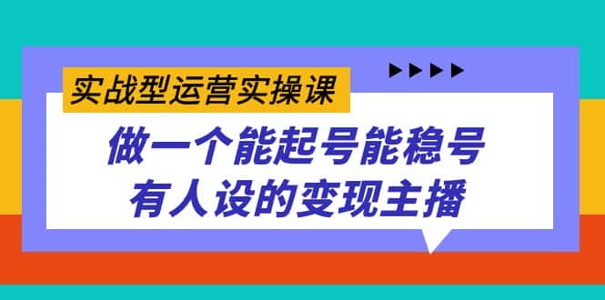 （7425期）实战型运营实操课，做一个能起号能稳号有人设的变现主播-优优云创