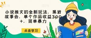 小说推文的全新玩法,黑岩故事会,单个作品收益300+,简单暴力【揭秘】-优优云创网
