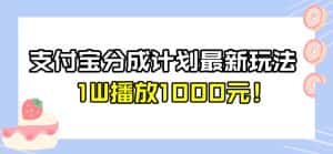 全新蓝海，支付宝分成计划最新玩法介绍，1W播放1000元！【揭秘】-优优云创网