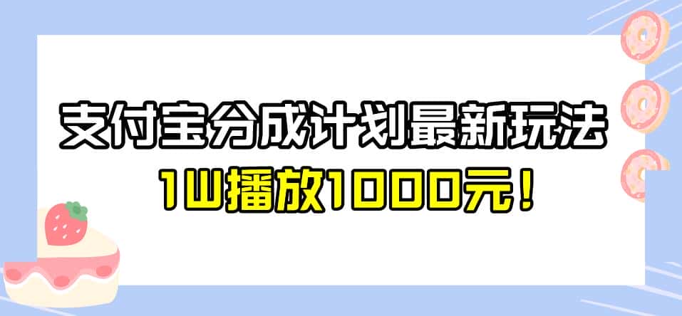 全新蓝海，支付宝分成计划最新玩法介绍，1W播放1000元！【揭秘】-优优云创网