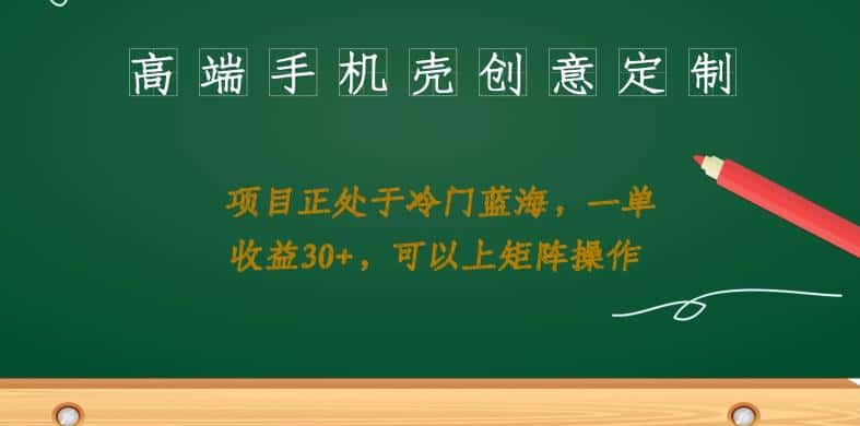 高端手机壳创意定制，项目正处于蓝海，每单收益30+，可以上矩阵操作【揭秘】-优优云创网