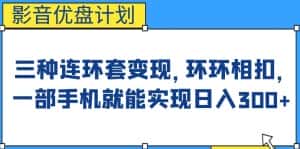 影音优盘计划，三种连环套变现方式，环环相扣，一部手机就能实现日入300+【揭秘】-优优云创