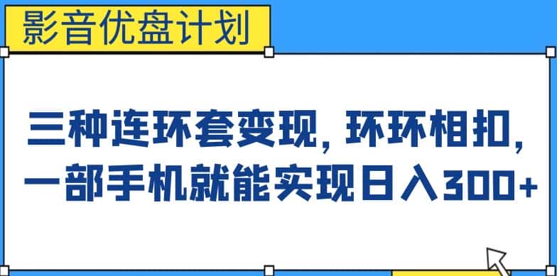 影音优盘计划，三种连环套变现方式，环环相扣，一部手机就能实现日入300+【揭秘】-优优云创