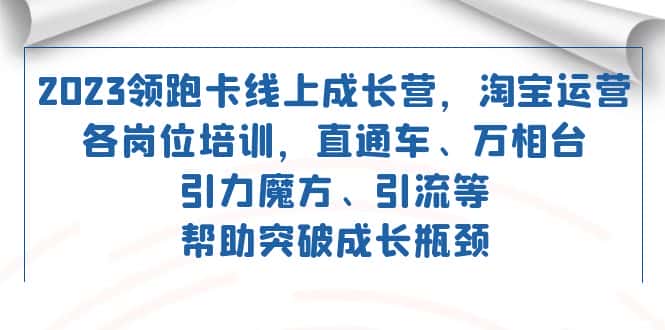 （7462期）2023领跑·卡 线上成长营 淘宝运营各岗位培训 直通车 万相台 引力魔方 引流-优优云创