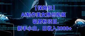 （7465期）【保姆级】  制作Ai美女原创视频吸男粉项目.小白日收入2000+（附素材工具）-优优云创