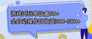 （7470期）游戏试玩单设备50+全自动操作日收益300-500+-优优云创网