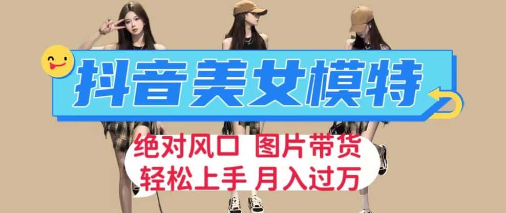抖音美女模特图片带货，每天半小时发两张图片，月入过万，轻松躺赚【揭秘】-优优云创